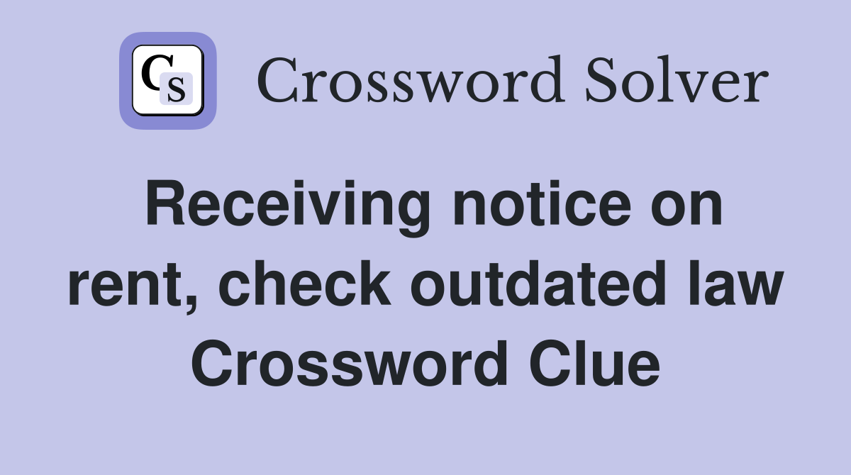Receiving notice on rent, check outdated law Crossword Clue