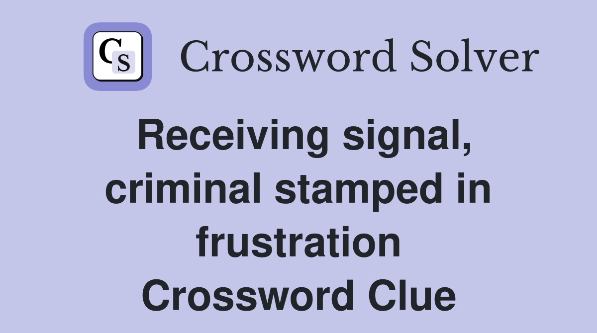 Receiving signal, criminal stamped in frustration Crossword Clue