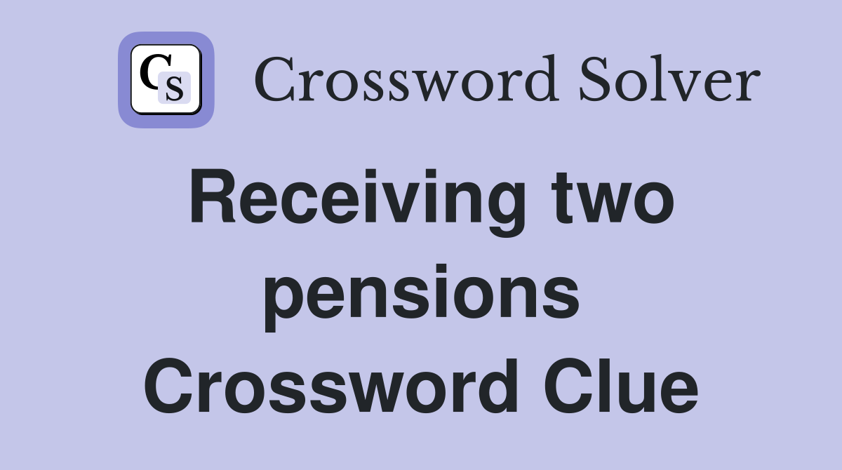 Receiving two pensions Crossword Clue