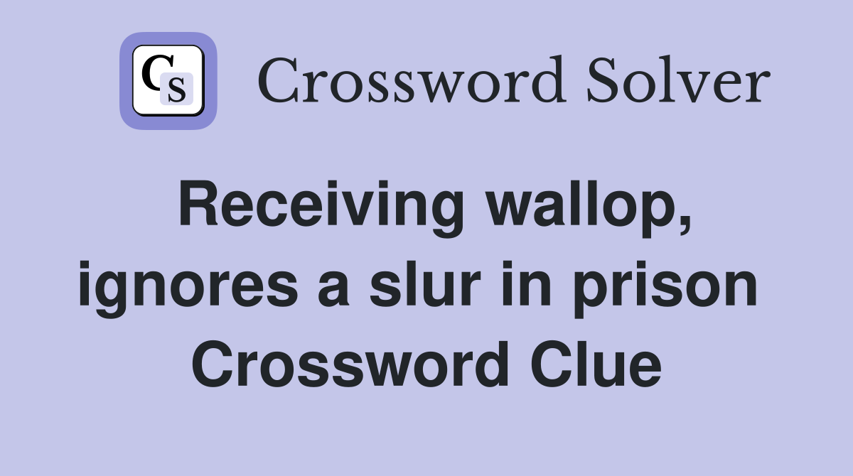 Receiving wallop, ignores a slur in prison  Crossword Clue