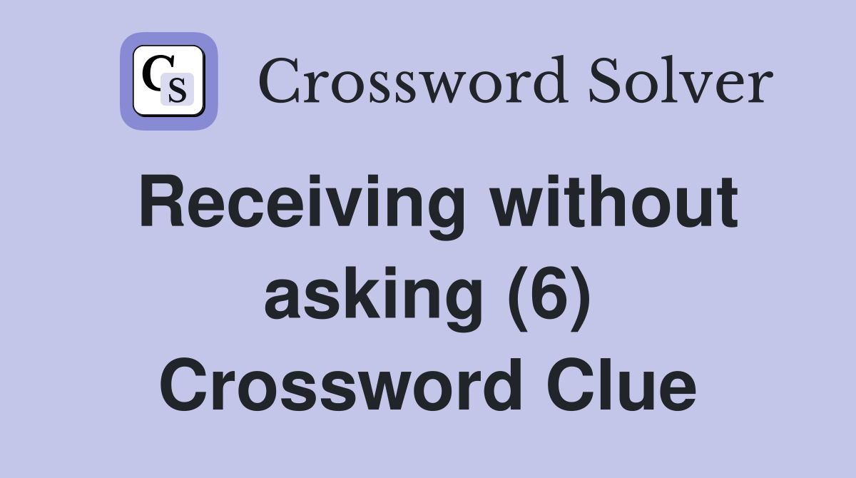 Receiving without asking (6) Crossword Clue