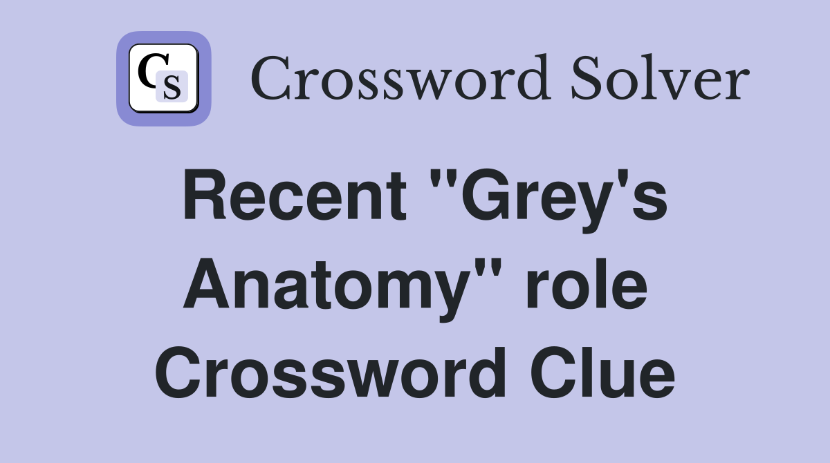 Recent "Grey's Anatomy" role Crossword Clue