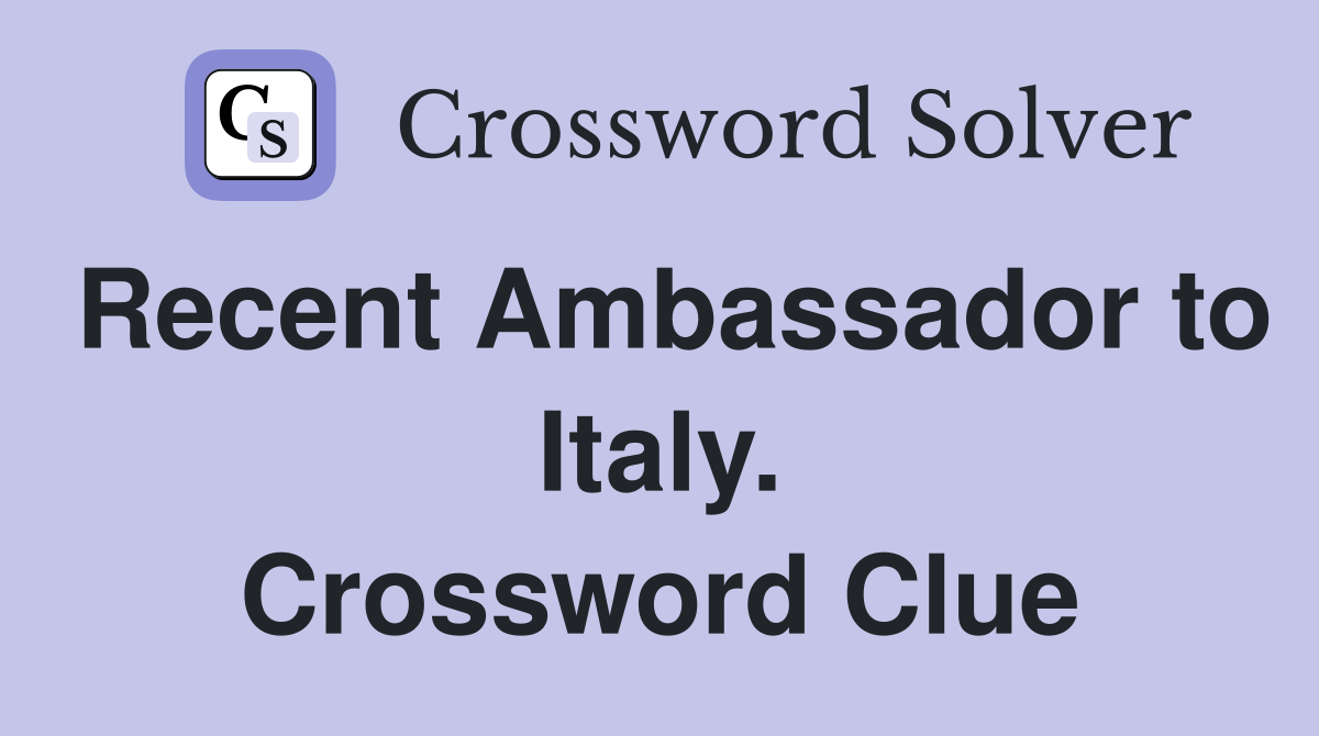 Recent Ambassador to Italy. Crossword Clue