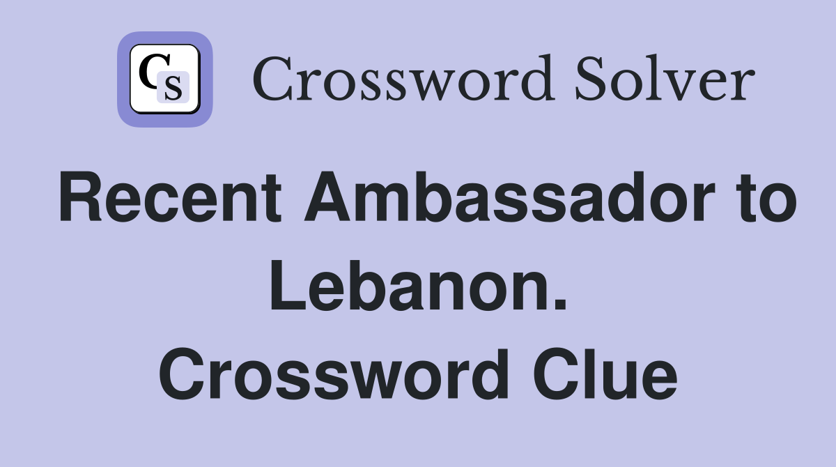 Recent Ambassador to Lebanon. Crossword Clue