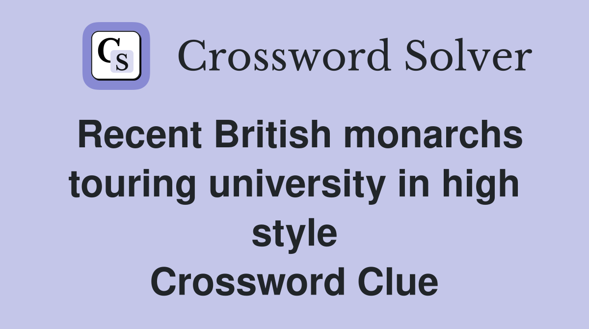 Recent British monarchs touring university in high style Crossword Clue