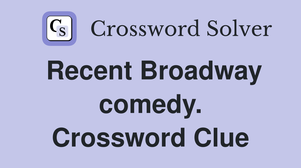 Recent Broadway comedy. Crossword Clue