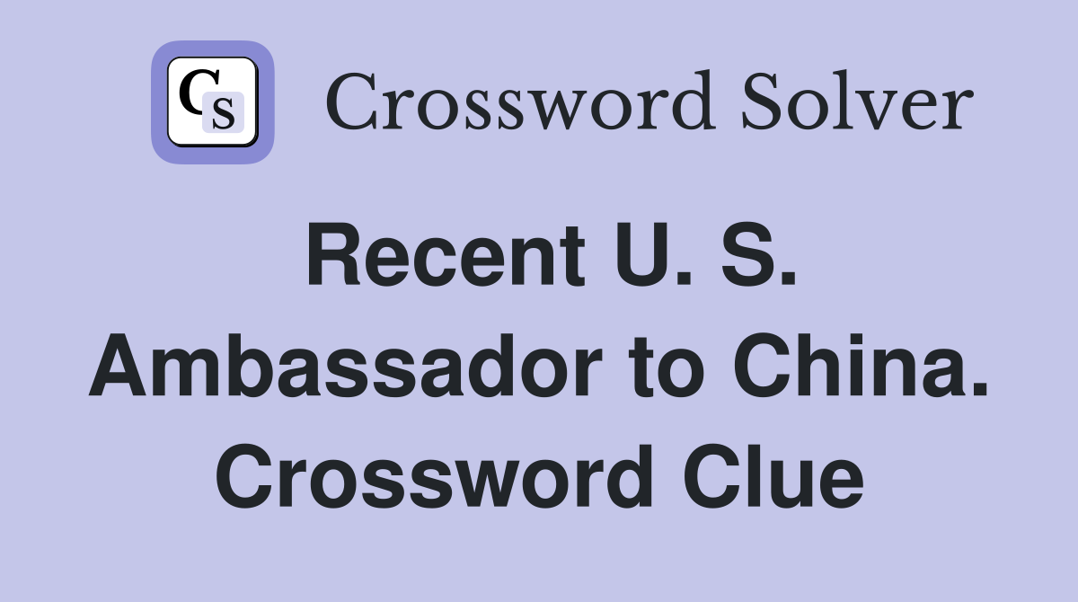 Recent U. S. Ambassador to China. Crossword Clue