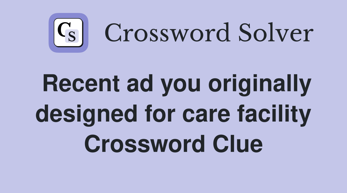Recent ad you originally designed for care facility Crossword Clue