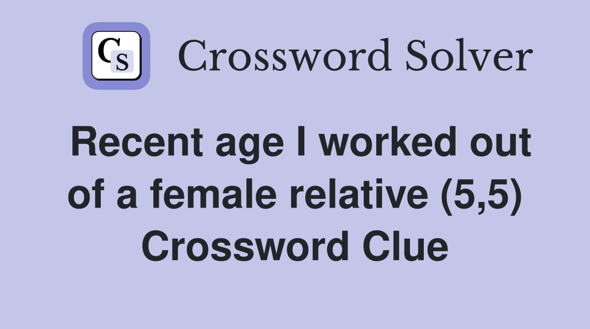 Recent age I worked out of a female relative (5,5) Crossword Clue