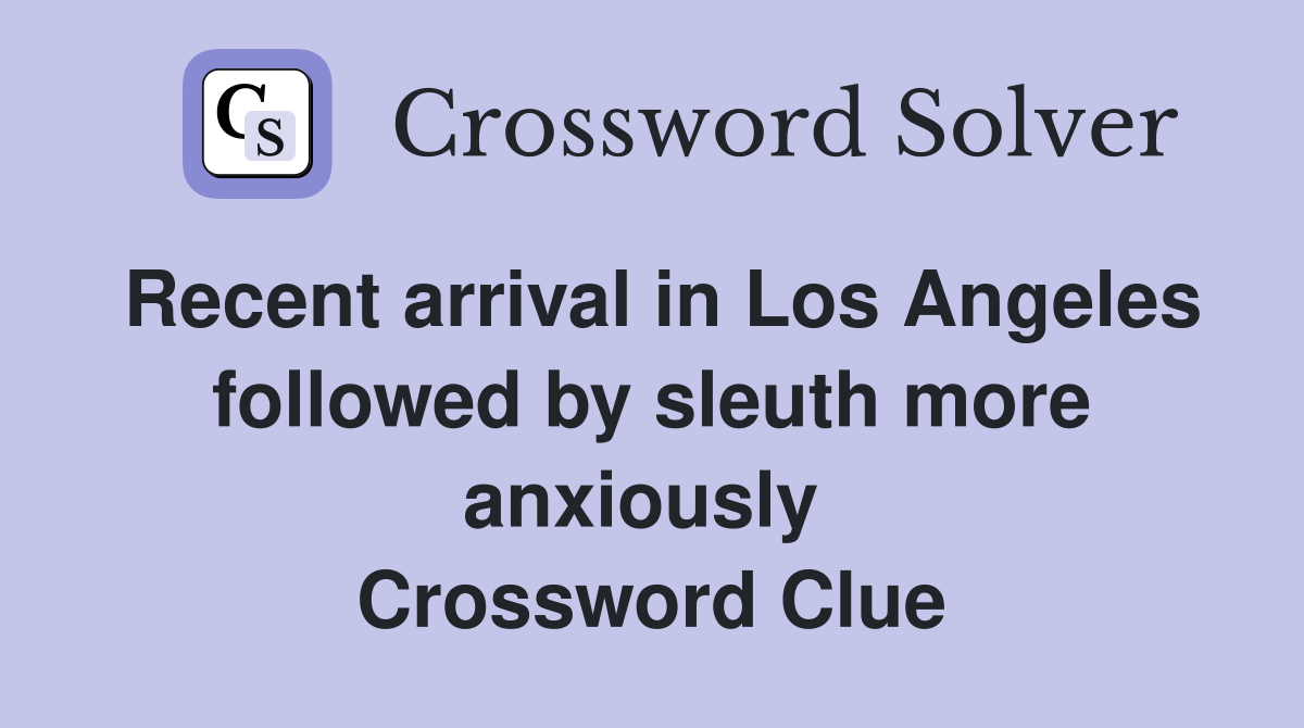 Recent arrival in Los Angeles followed by sleuth more anxiously  Crossword Clue