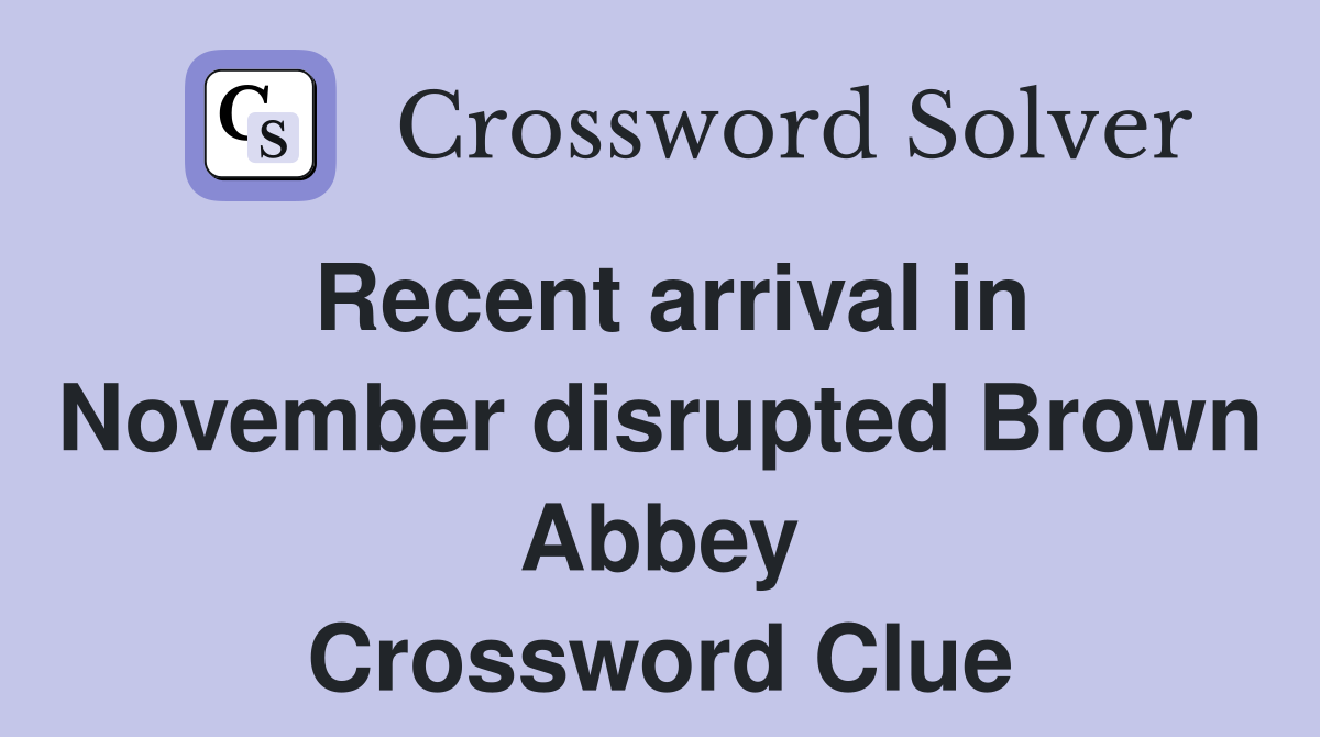 Recent arrival in November disrupted Brown Abbey Crossword Clue