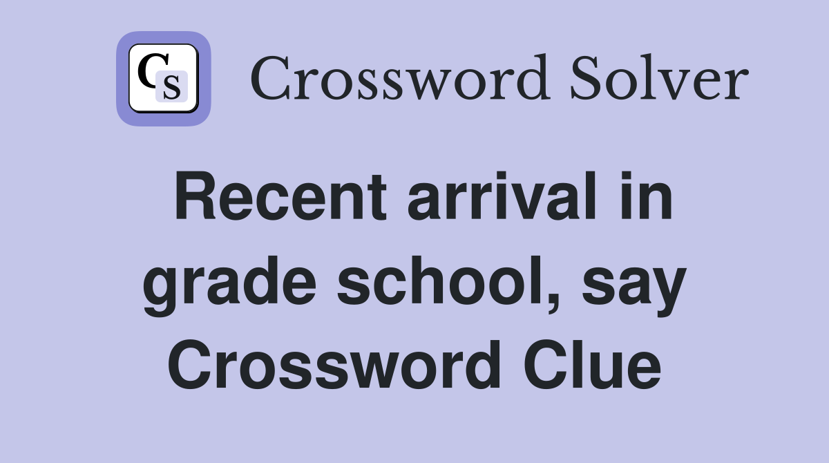 Recent arrival in grade school, say Crossword Clue
