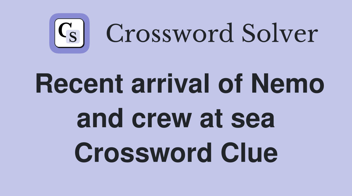 Recent arrival of Nemo and crew at sea Crossword Clue