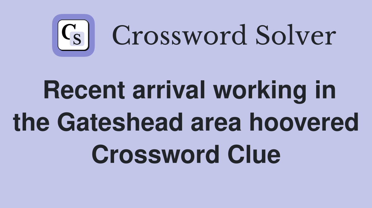 Recent arrival working in the Gateshead area hoovered Crossword Clue