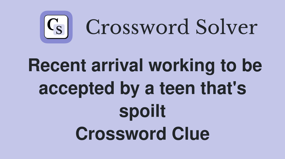 Recent arrival working to be accepted by a teen that's spoilt Crossword Clue