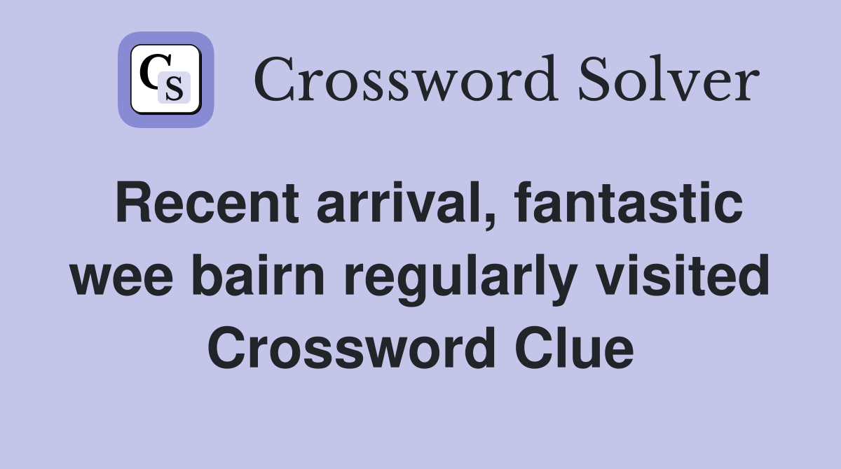 Recent arrival, fantastic wee bairn regularly visited Crossword Clue