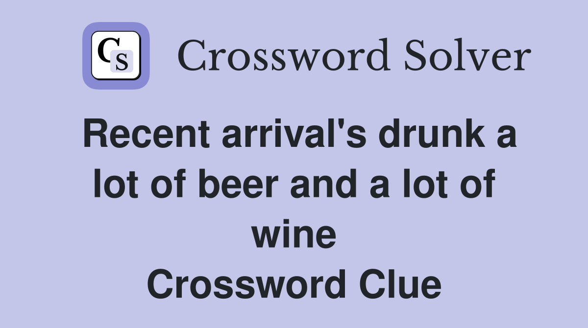 Recent arrival's drunk a lot of beer and a lot of wine Crossword Clue