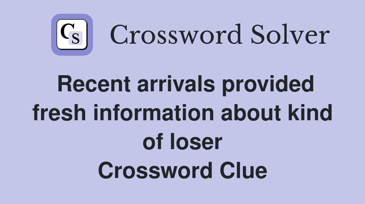 Recent arrivals provided fresh information about kind of loser Crossword Clue