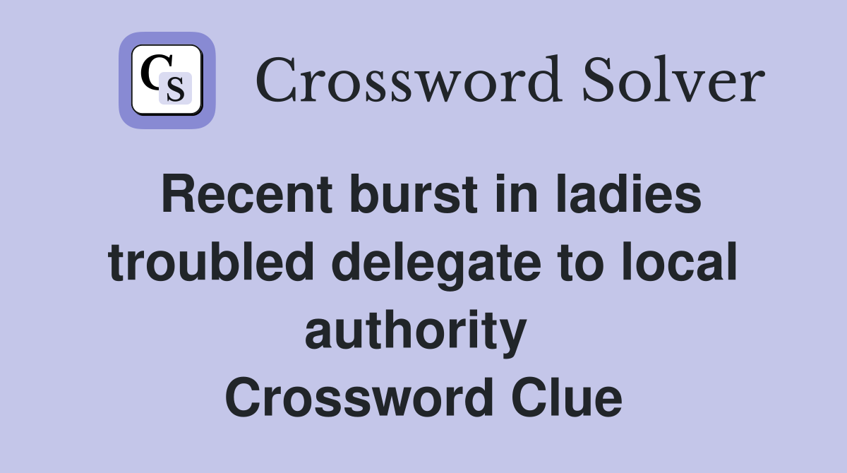Recent burst in ladies troubled delegate to local authority  Crossword Clue