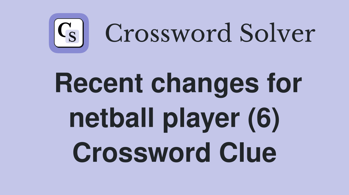Recent changes for netball player (6) Crossword Clue