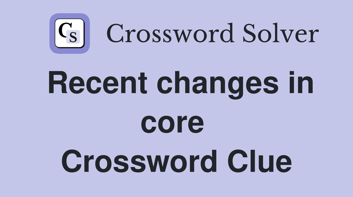 Recent changes in core  Crossword Clue