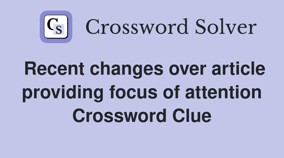 Recent changes over article providing focus of attention Crossword Clue