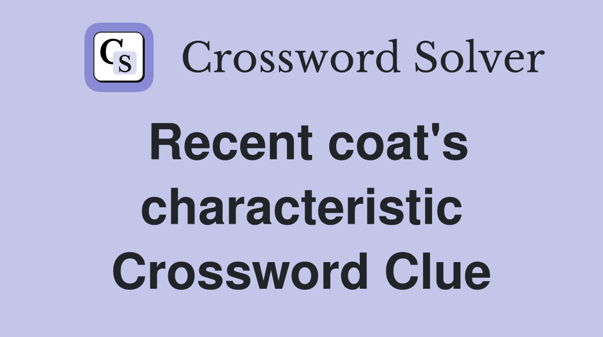 Recent coat's characteristic Crossword Clue