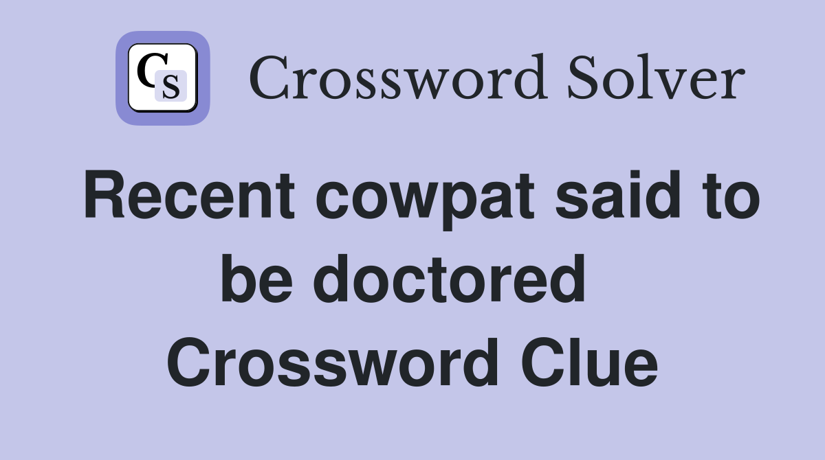 Recent cowpat said to be doctored  Crossword Clue