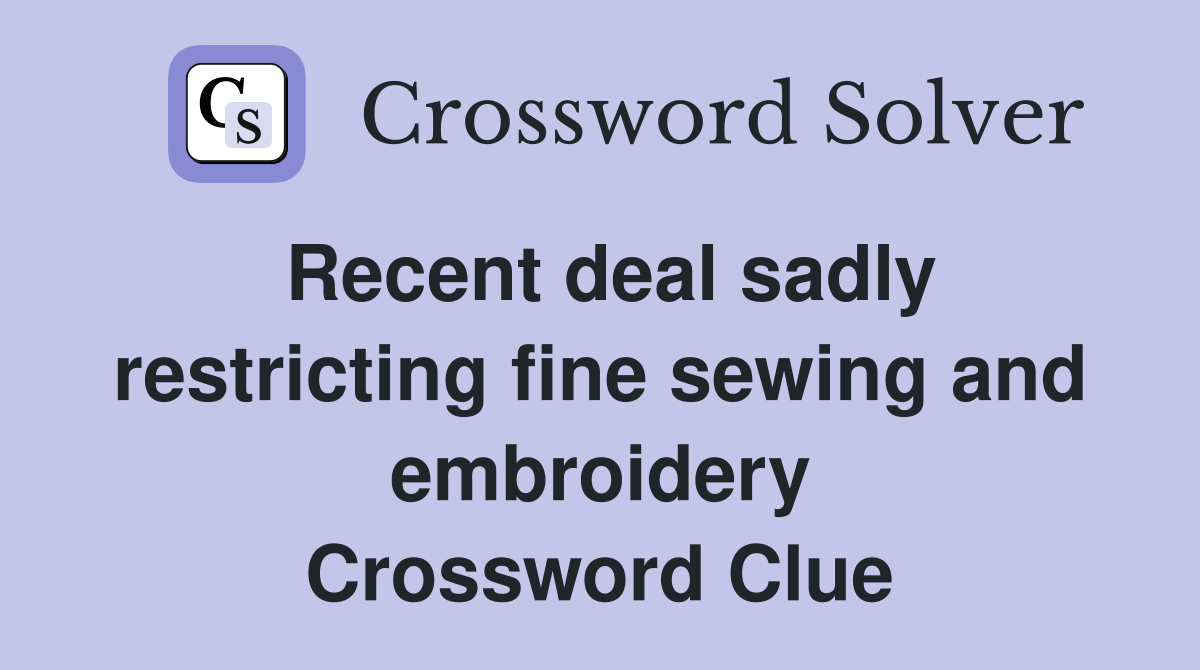 Recent deal sadly restricting fine sewing and embroidery Crossword Clue