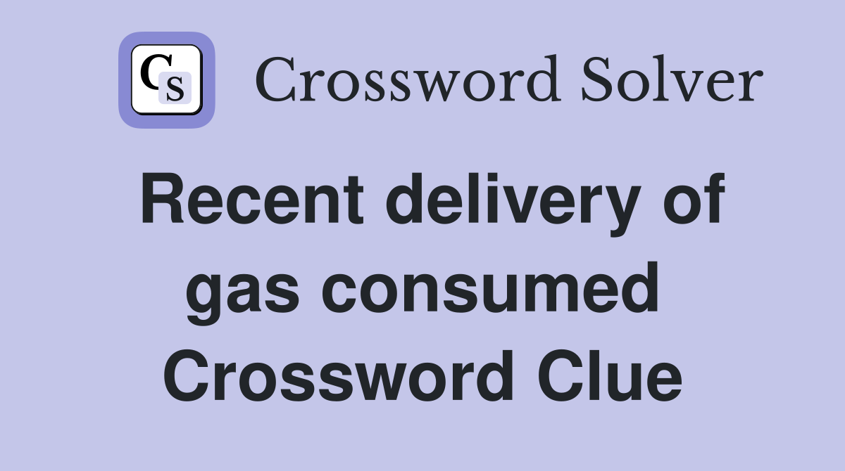 Recent delivery of gas consumed Crossword Clue
