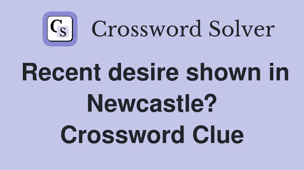 Recent desire shown in Newcastle? Crossword Clue
