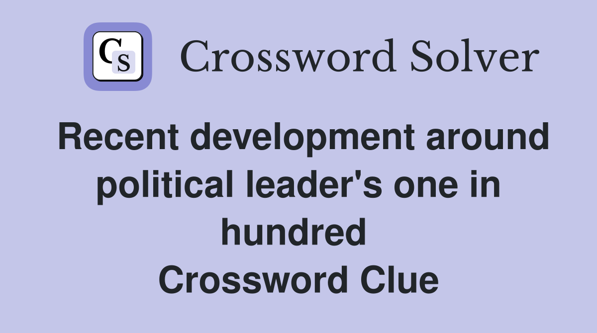 Recent development around political leader's one in hundred  Crossword Clue