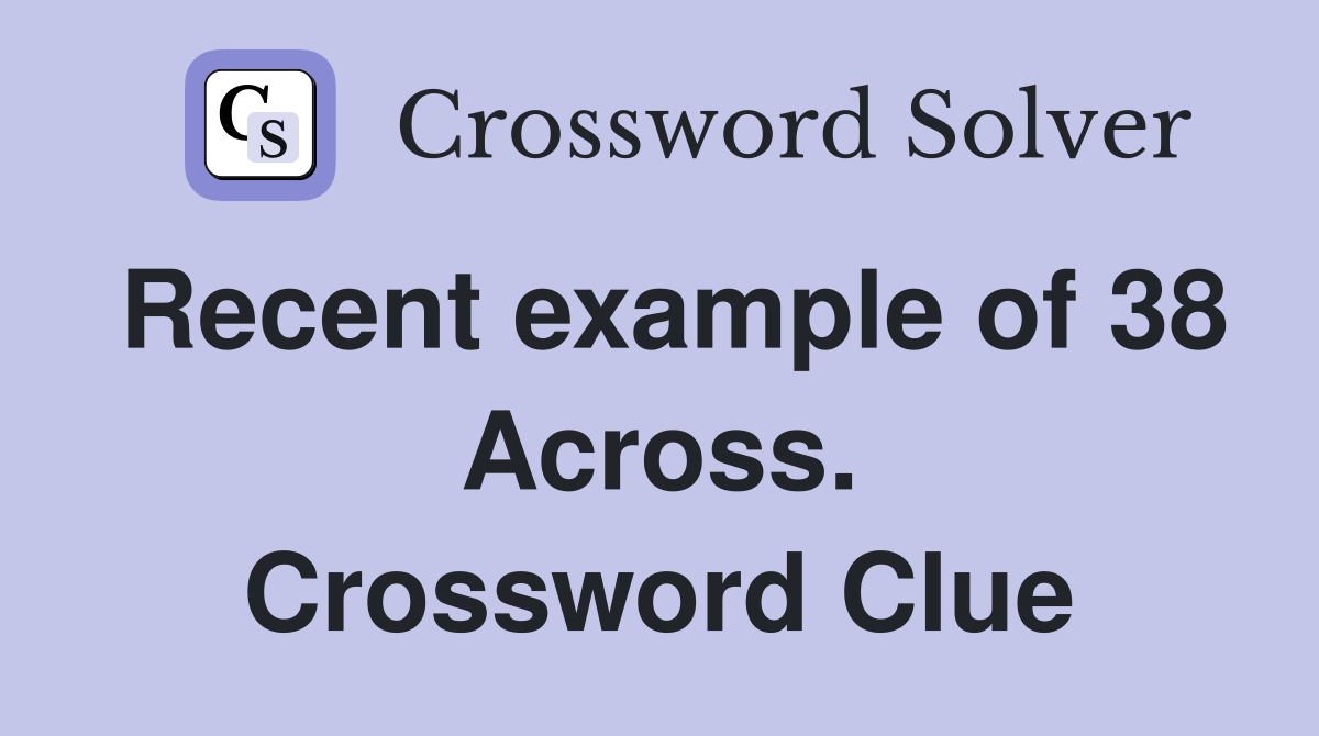 Recent example of 38 Across. Crossword Clue