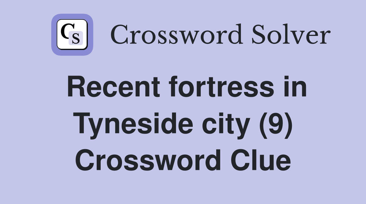Recent fortress in Tyneside city (9) Crossword Clue