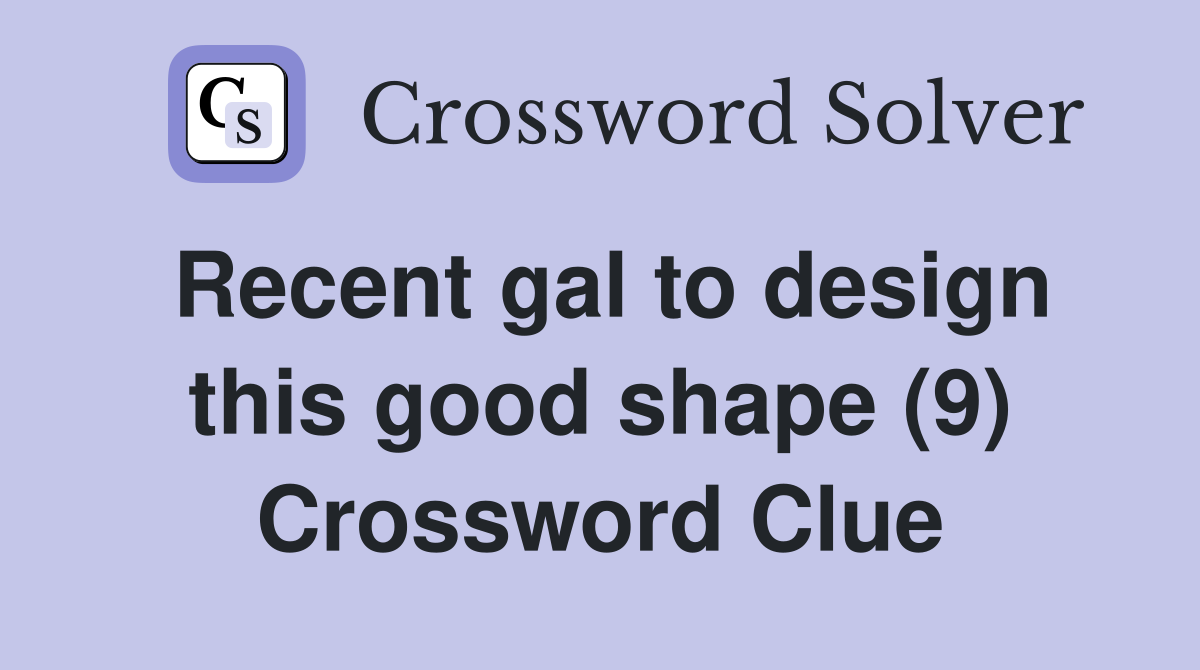 Recent gal to design this good shape (9) Crossword Clue