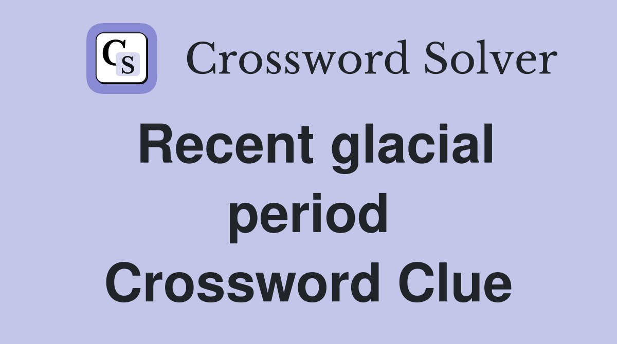 Recent glacial period Crossword Clue