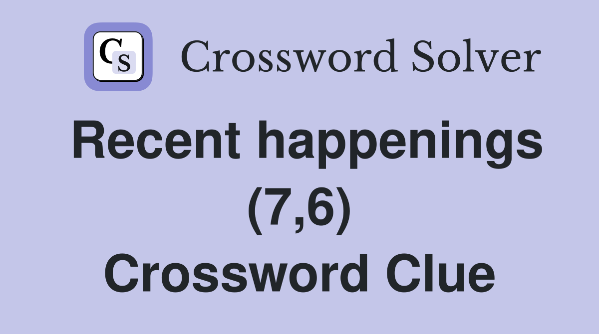 Recent happenings (7,6) Crossword Clue
