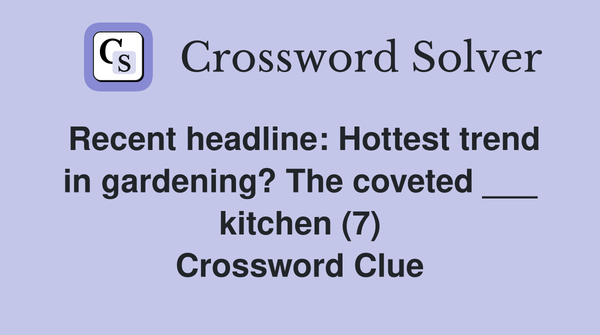 Recent headline: Hottest trend in gardening? The coveted ___ kitchen (7) Crossword Clue