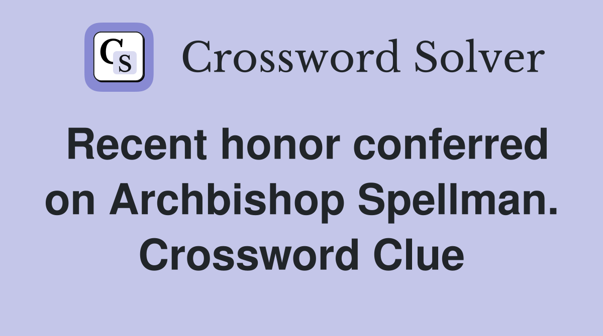 Recent honor conferred on Archbishop Spellman. Crossword Clue