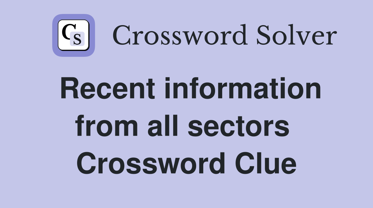 Recent information from all sectors  Crossword Clue