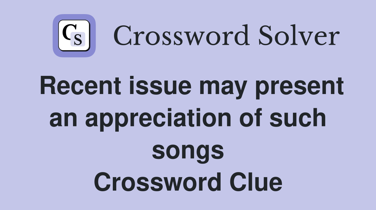 Recent issue may present an appreciation of such songs Crossword Clue