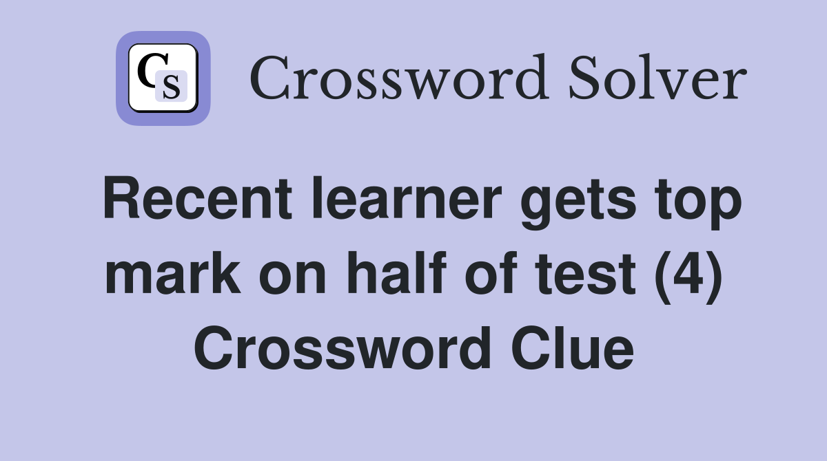 Recent learner gets top mark on half of test (4) Crossword Clue