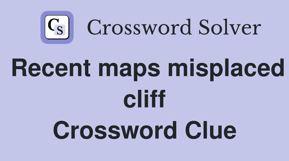 Recent maps misplaced cliff Crossword Clue