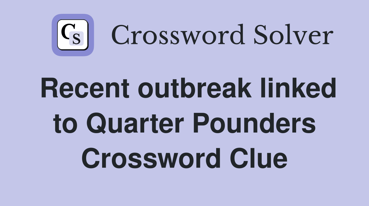 Recent outbreak linked to Quarter Pounders Crossword Clue