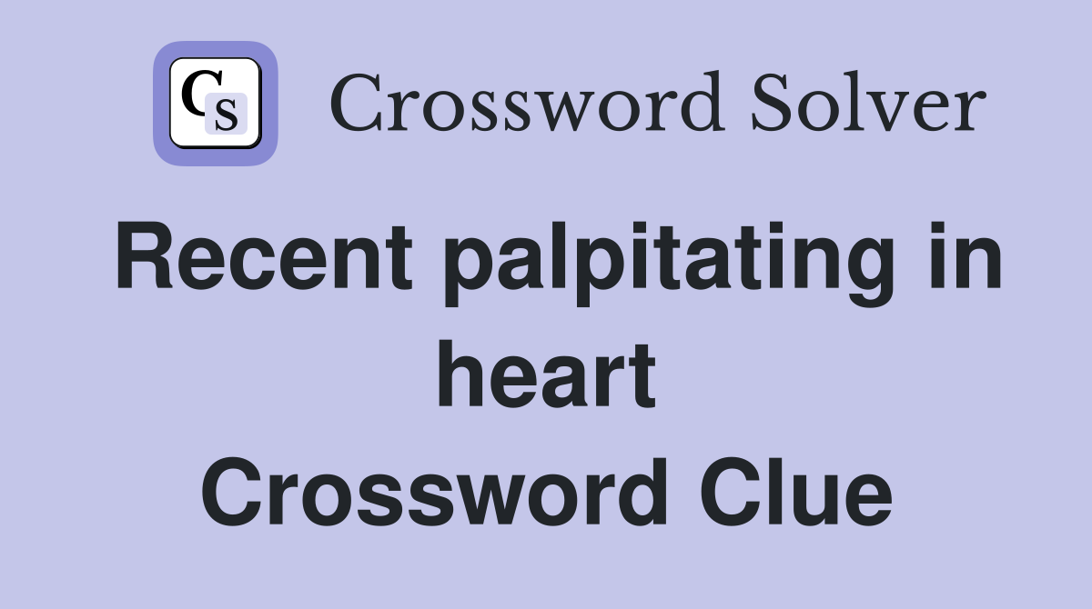 Recent palpitating in heart Crossword Clue