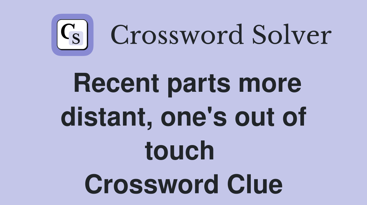 Recent parts more distant, one's out of touch  Crossword Clue