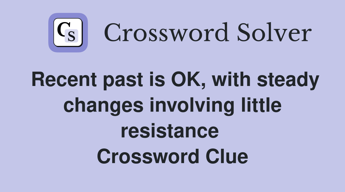 Recent past is OK, with steady changes involving little resistance  Crossword Clue