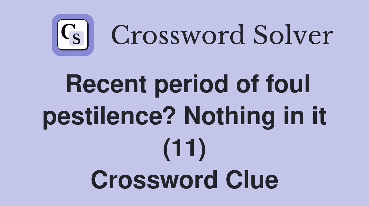 Recent period of foul pestilence? Nothing in it (11) Crossword Clue