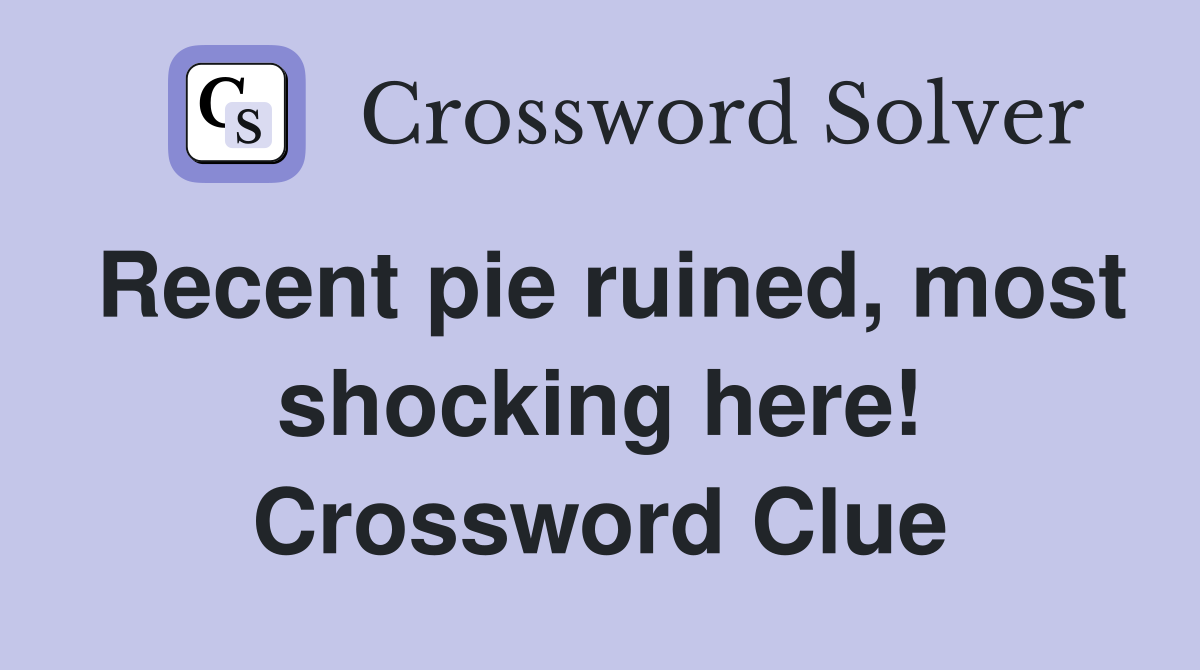 Recent pie ruined, most shocking here! Crossword Clue