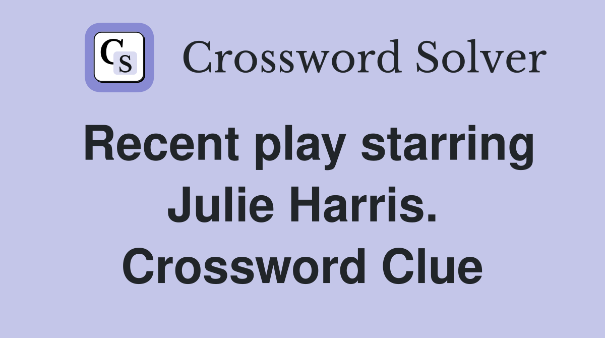 Recent play starring Julie Harris. Crossword Clue